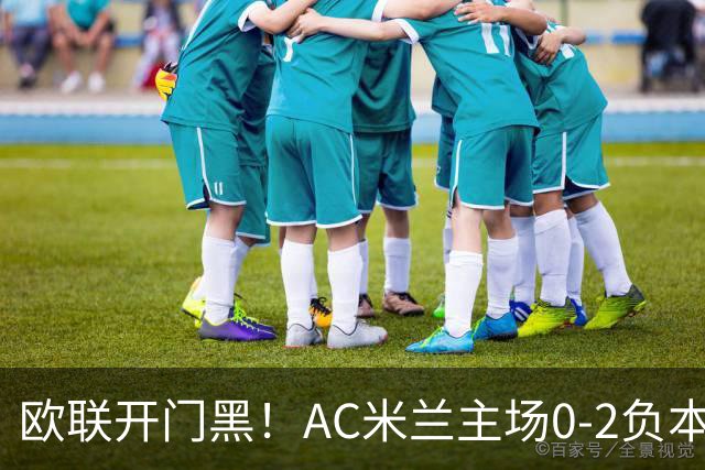 欧联开门黑！AC米兰主场0-2负本菲卡 卡明斯基传射卢克巴基奥破门